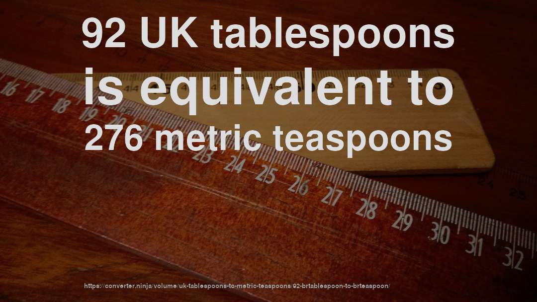 92 UK tablespoons is equivalent to 276 metric teaspoons