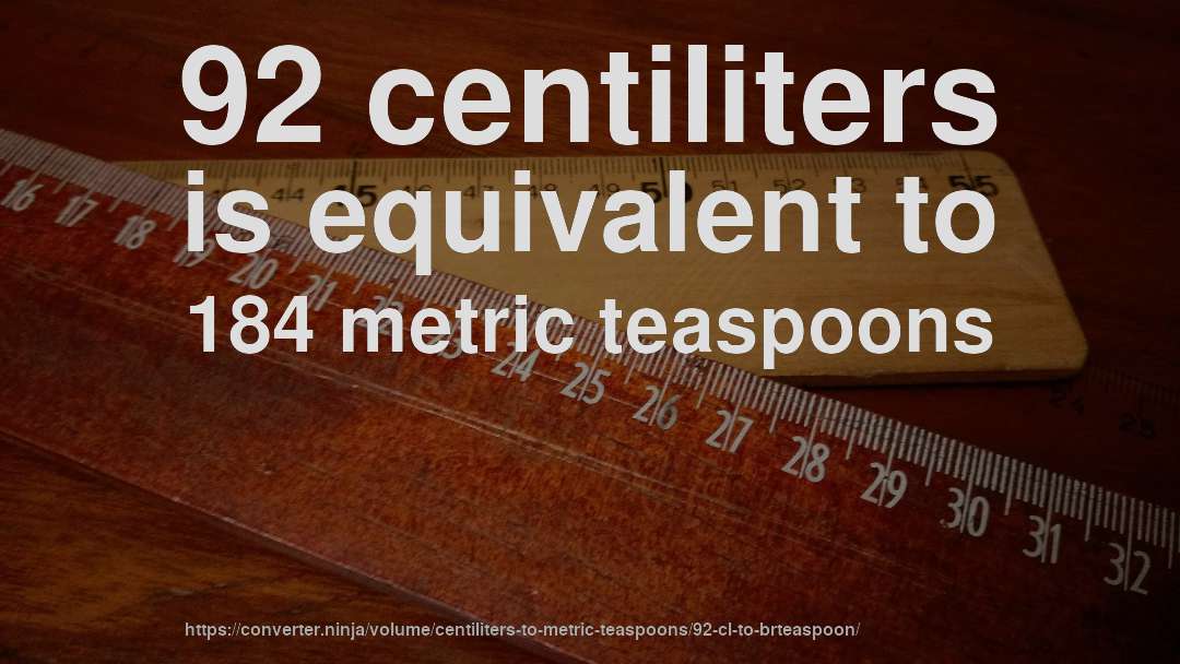 92 centiliters is equivalent to 184 metric teaspoons