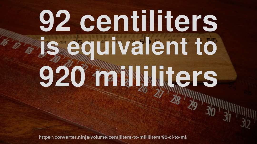 92 centiliters is equivalent to 920 milliliters
