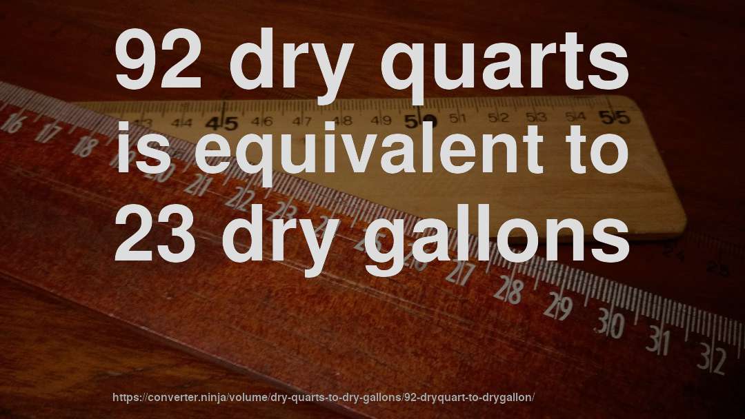 92 dry quarts is equivalent to 23 dry gallons