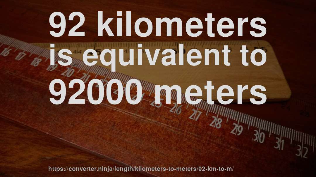 92 kilometers is equivalent to 92000 meters