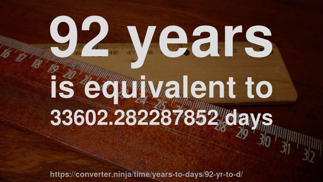 92 years is equivalent to 33602.282287852 days