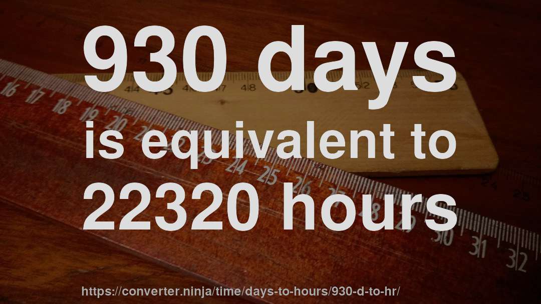 930 days is equivalent to 22320 hours