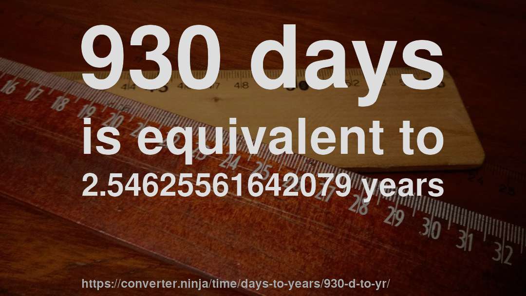 930 days is equivalent to 2.54625561642079 years