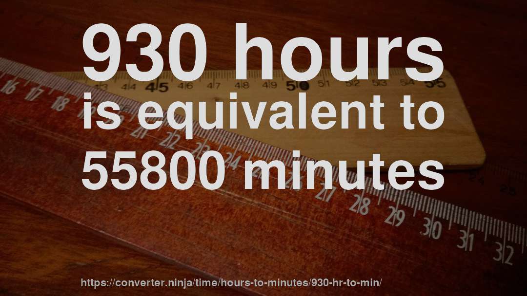 930 hours is equivalent to 55800 minutes