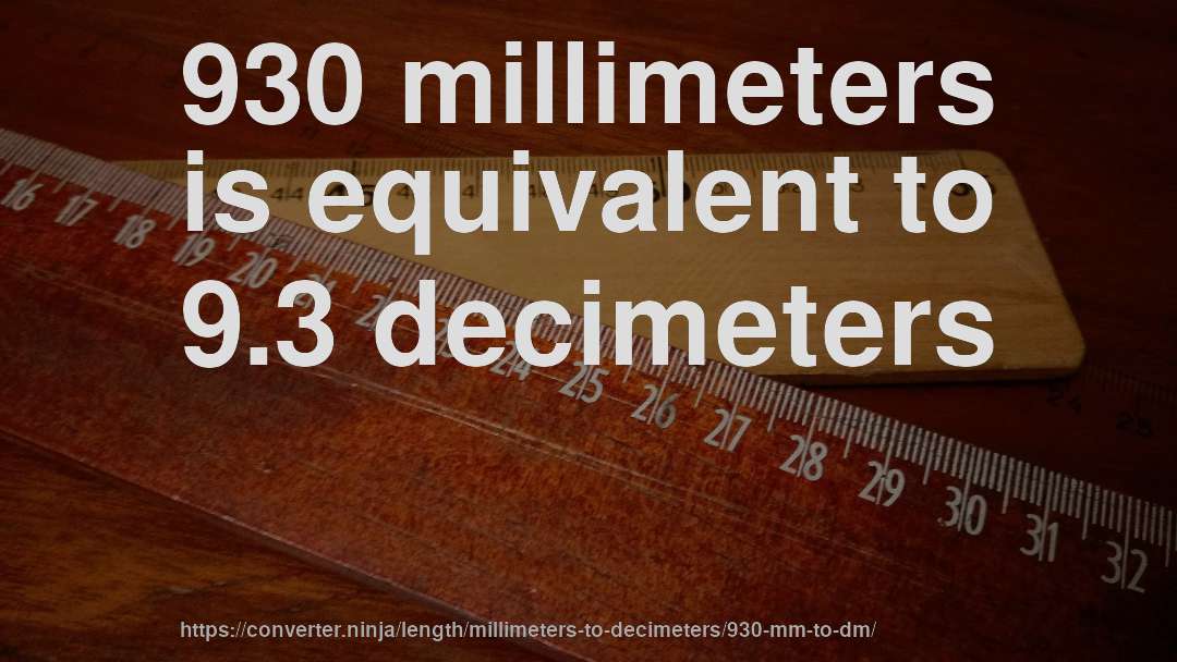 930 millimeters is equivalent to 9.3 decimeters