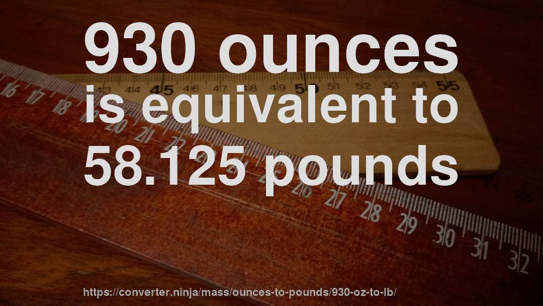 930 ounces is equivalent to 58.125 pounds