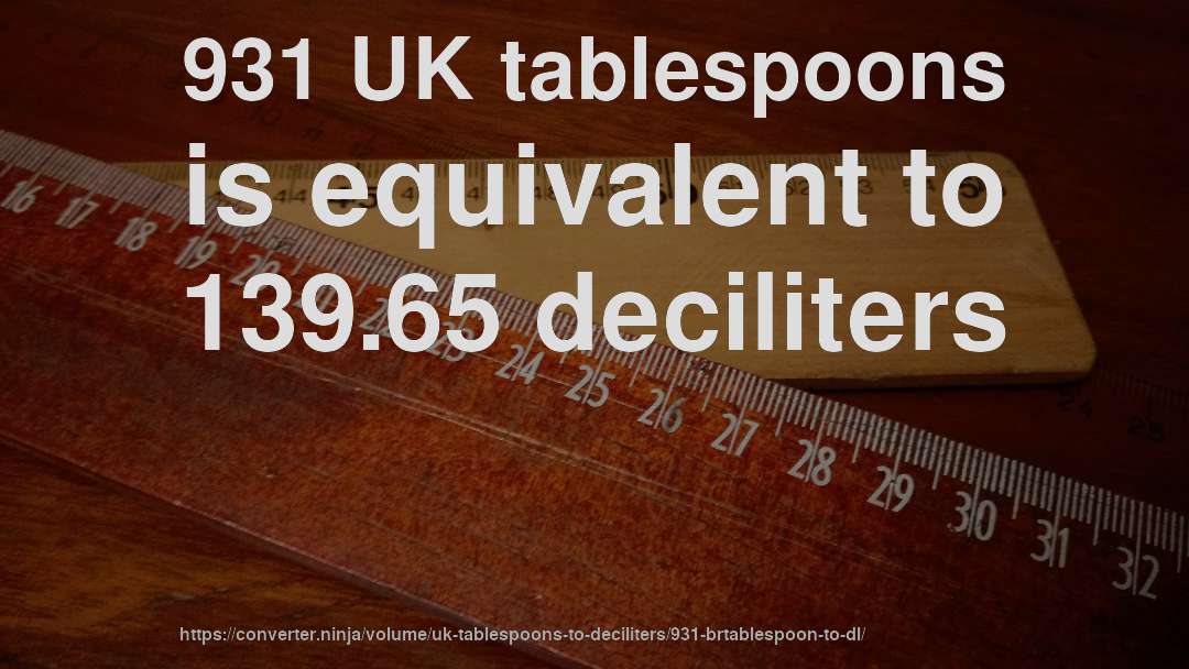 931 UK tablespoons is equivalent to 139.65 deciliters