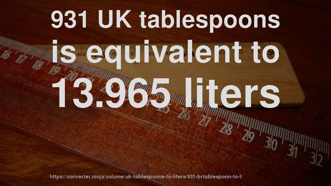 931 UK tablespoons is equivalent to 13.965 liters