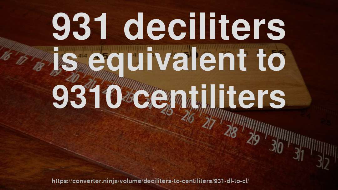 931 deciliters is equivalent to 9310 centiliters