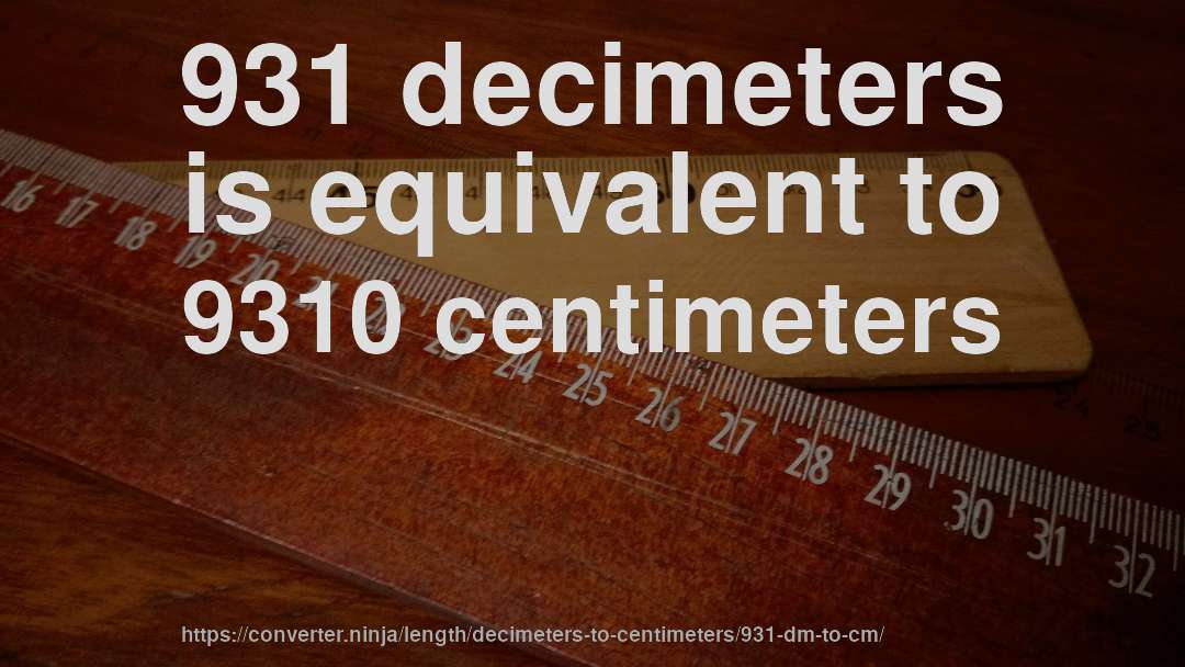 931 decimeters is equivalent to 9310 centimeters
