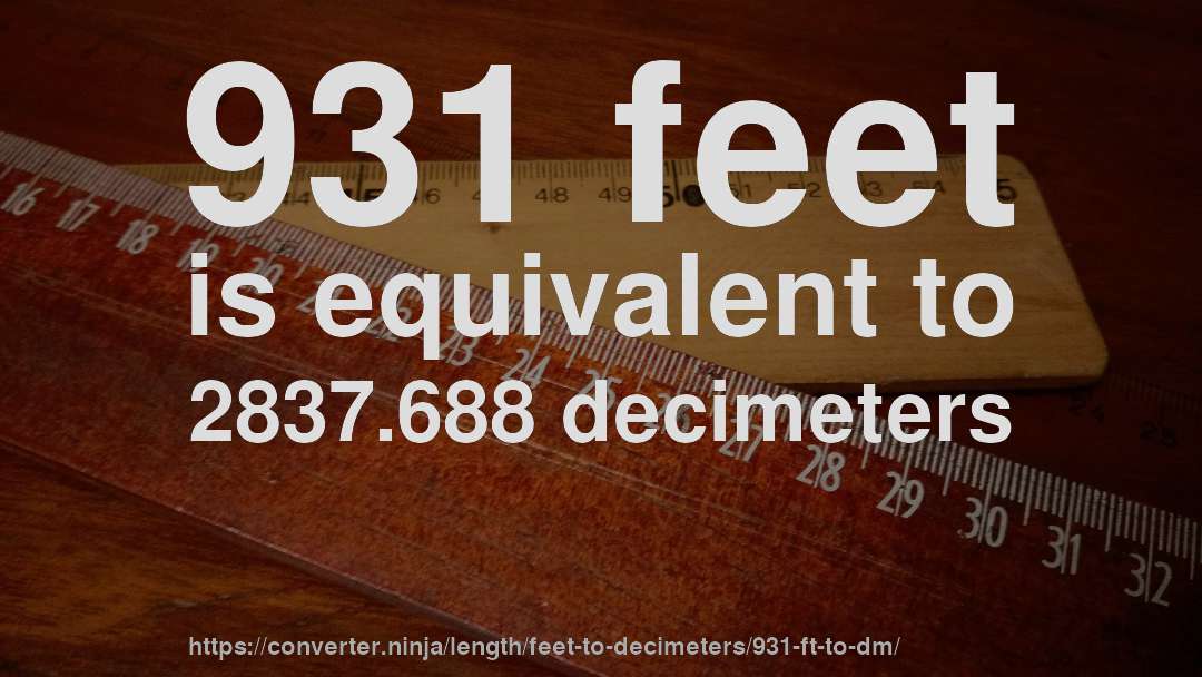 931 feet is equivalent to 2837.688 decimeters