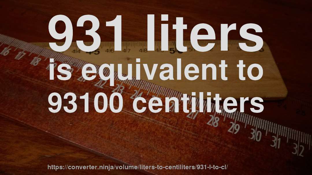 931 liters is equivalent to 93100 centiliters