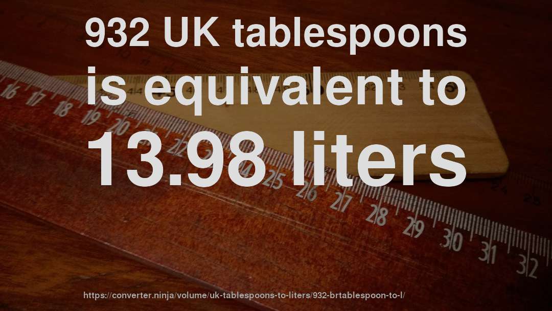 932 UK tablespoons is equivalent to 13.98 liters