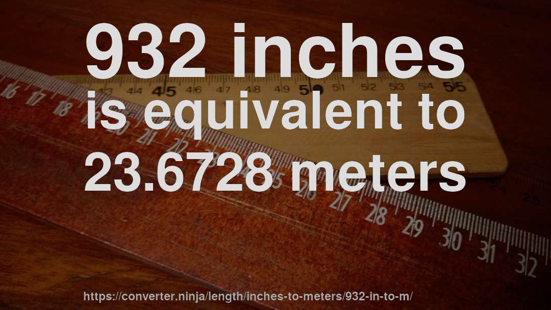 932 inches is equivalent to 23.6728 meters