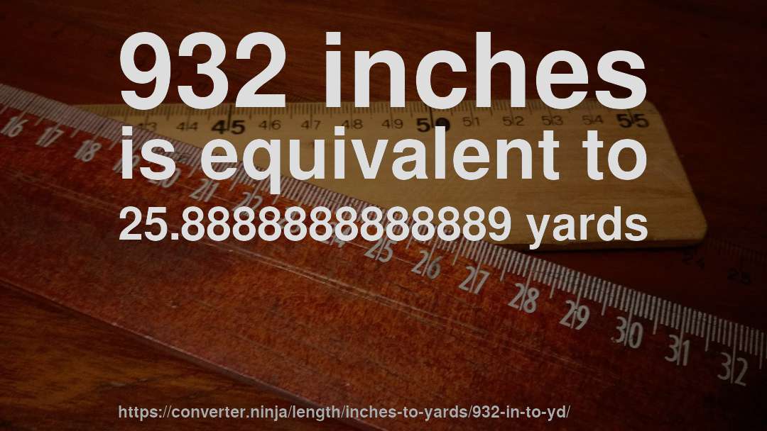932 inches is equivalent to 25.8888888888889 yards