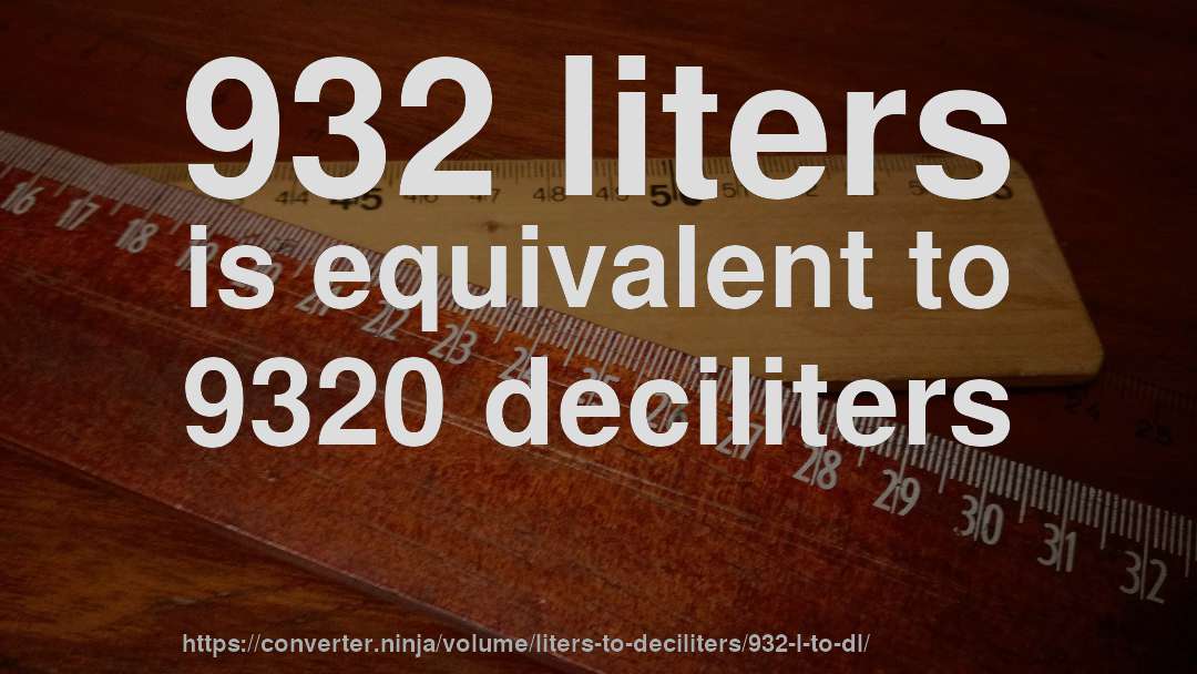 932 liters is equivalent to 9320 deciliters