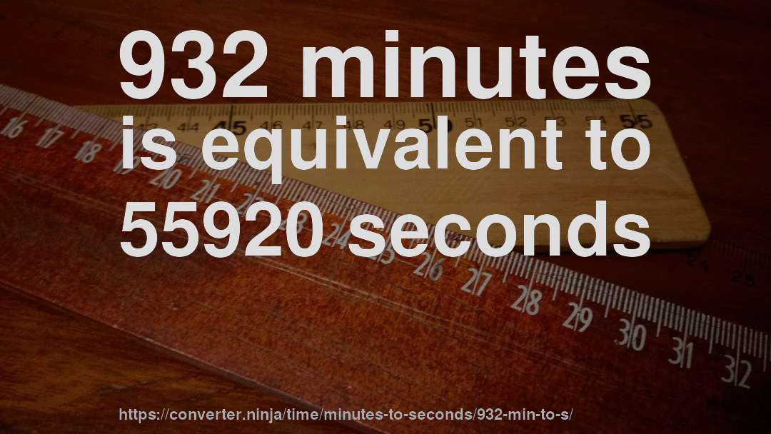 932 minutes is equivalent to 55920 seconds