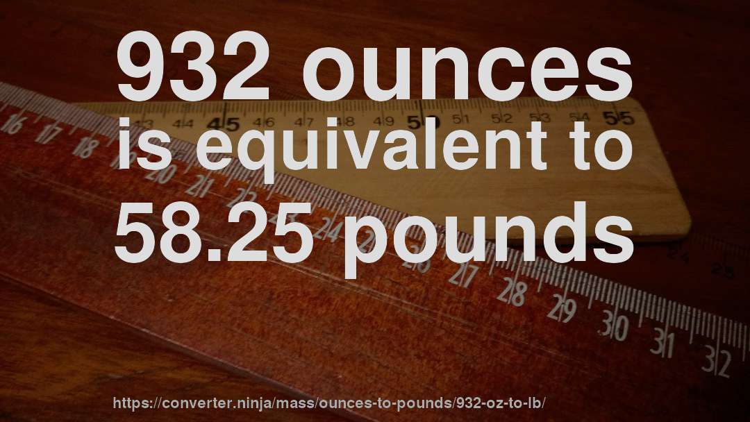 932 ounces is equivalent to 58.25 pounds