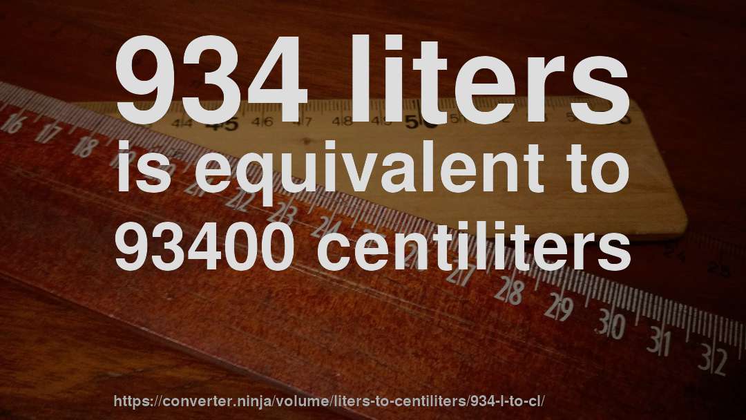 934 liters is equivalent to 93400 centiliters