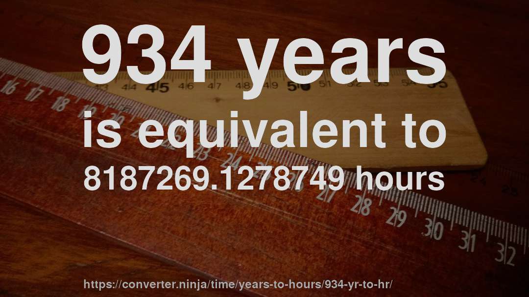 934 years is equivalent to 8187269.1278749 hours