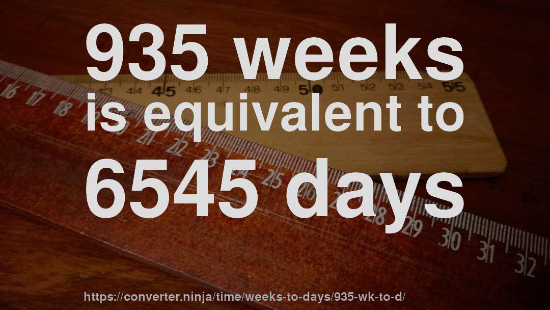 935 weeks is equivalent to 6545 days