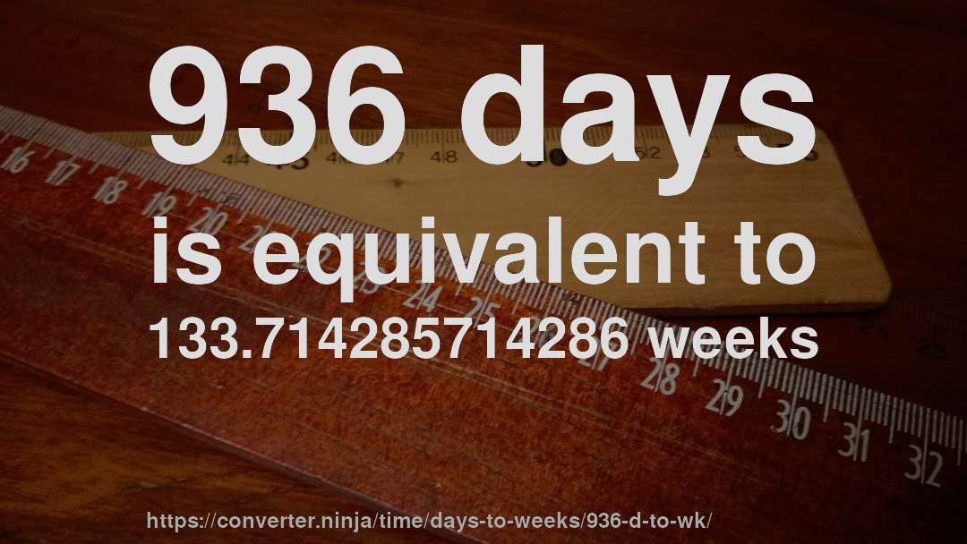 936 days is equivalent to 133.714285714286 weeks