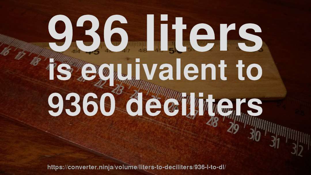 936 liters is equivalent to 9360 deciliters
