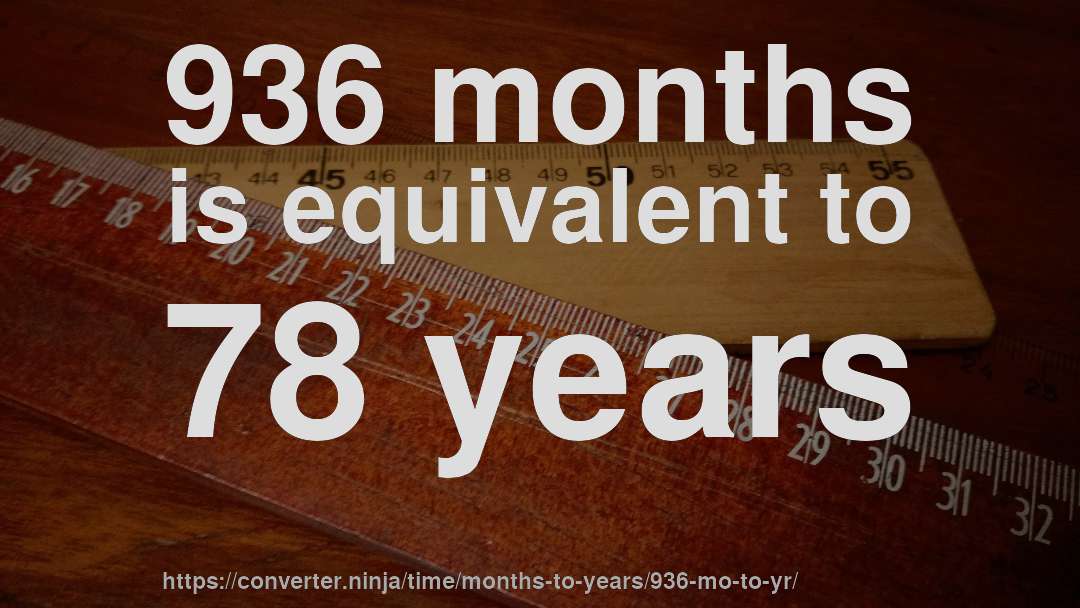 936 months is equivalent to 78 years