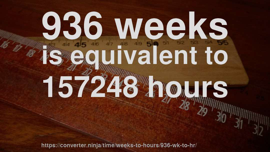 936 weeks is equivalent to 157248 hours