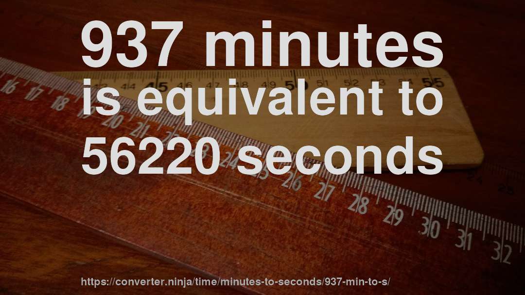 937 minutes is equivalent to 56220 seconds