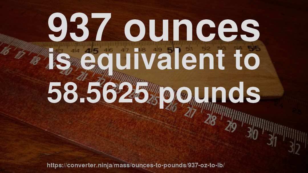 937 ounces is equivalent to 58.5625 pounds