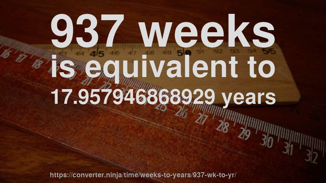 937 weeks is equivalent to 17.957946868929 years