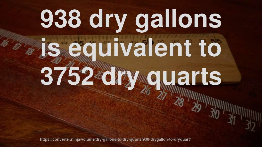 938 dry gallons is equivalent to 3752 dry quarts
