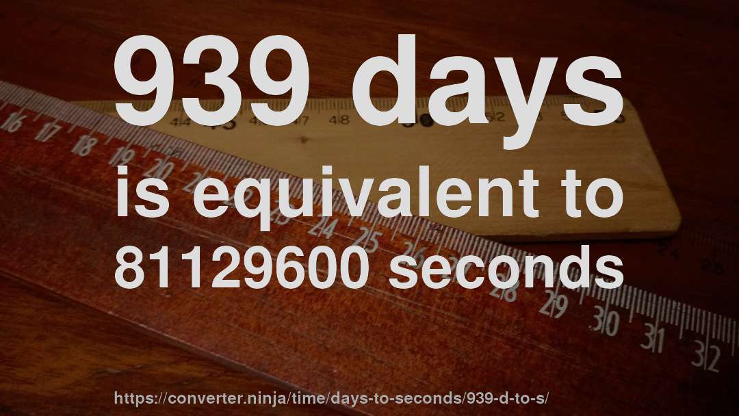939 days is equivalent to 81129600 seconds