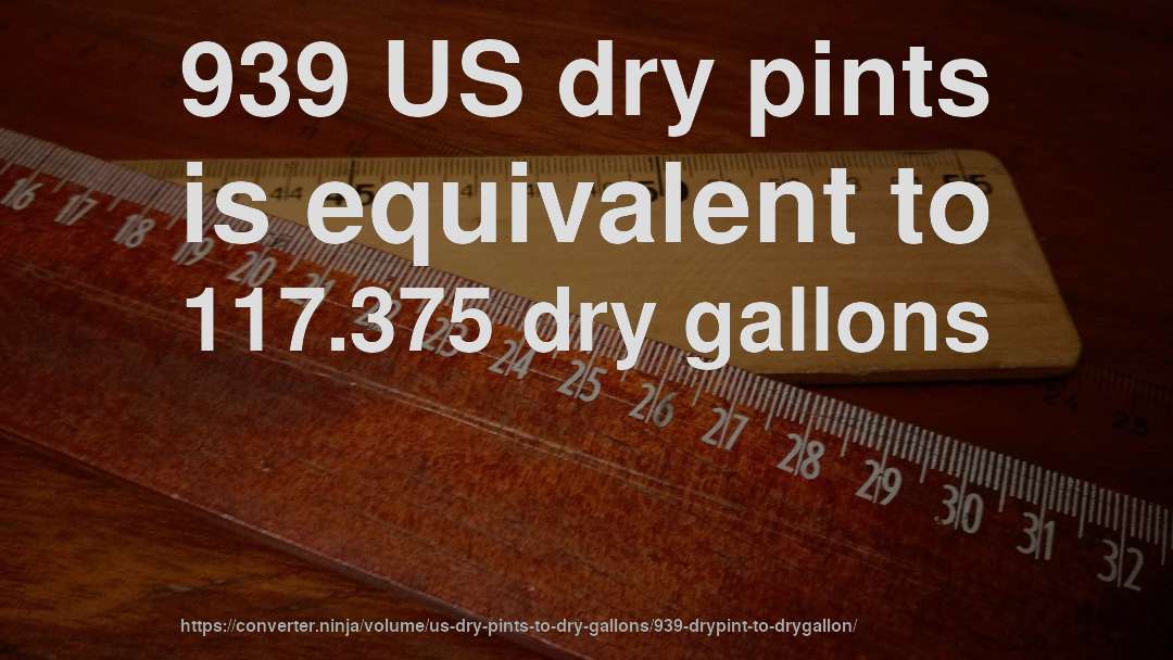 939 US dry pints is equivalent to 117.375 dry gallons