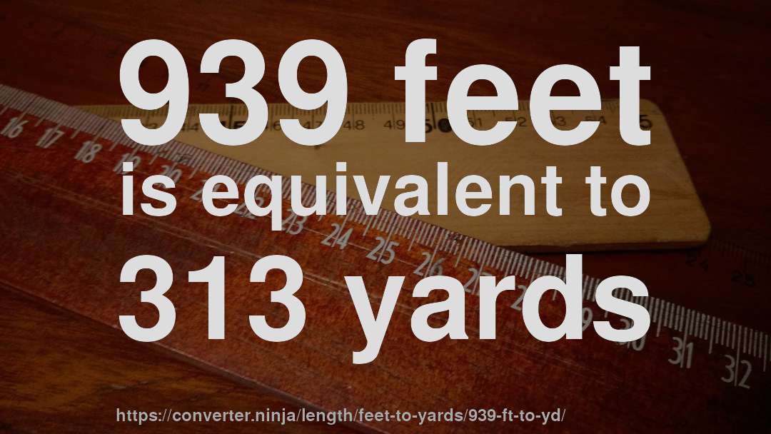 939 feet is equivalent to 313 yards