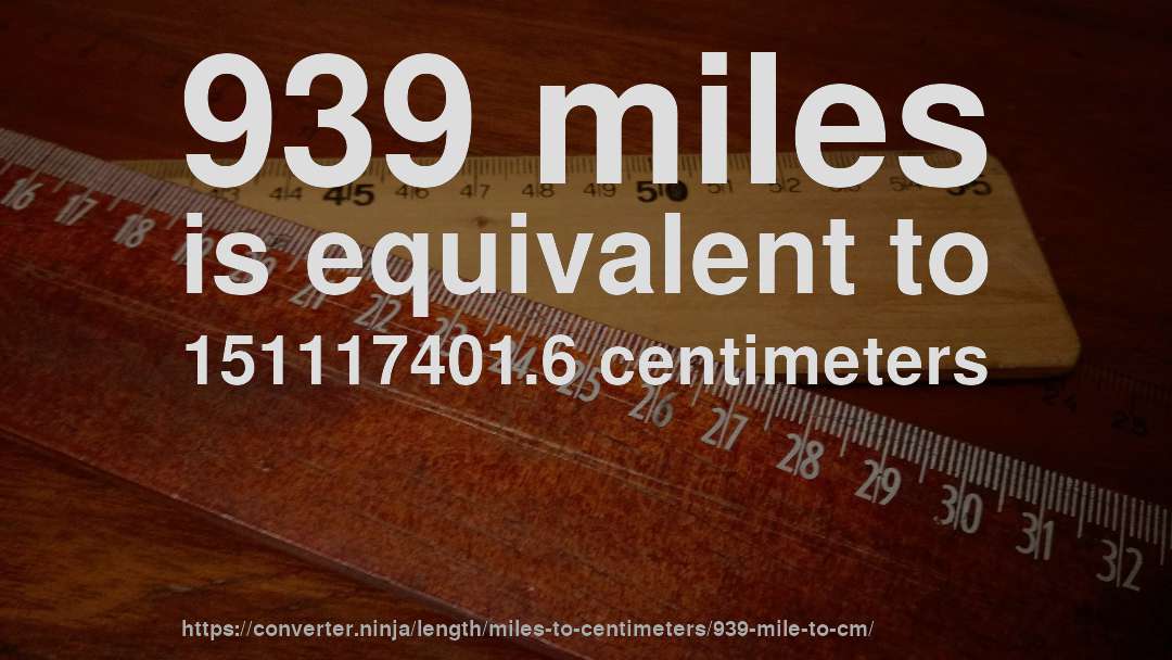939 miles is equivalent to 151117401.6 centimeters