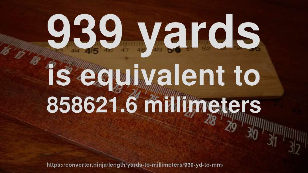 939 yards is equivalent to 858621.6 millimeters
