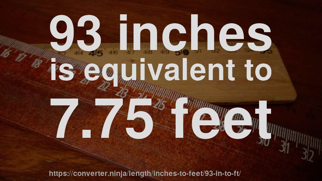 93 inches is equivalent to 7.75 feet