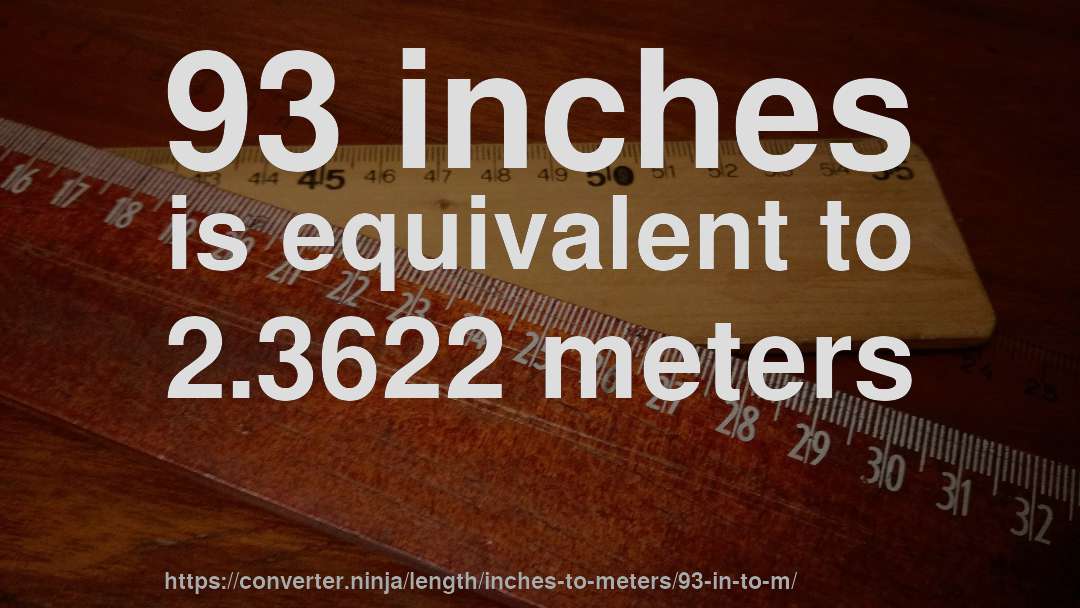 93 inches is equivalent to 2.3622 meters