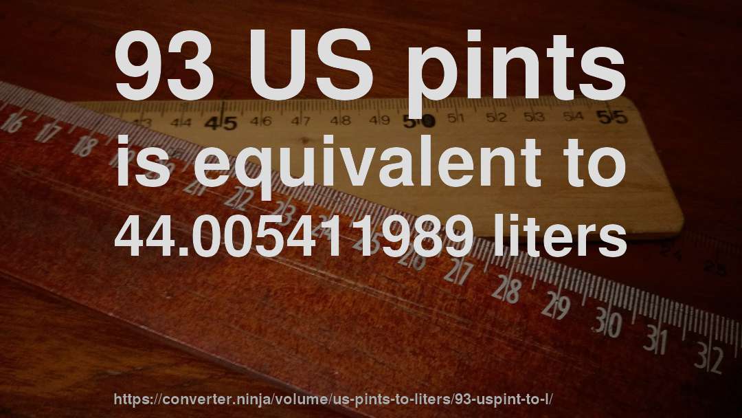 93 US pints is equivalent to 44.005411989 liters