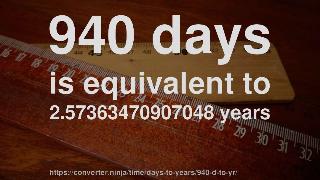 940 days is equivalent to 2.57363470907048 years