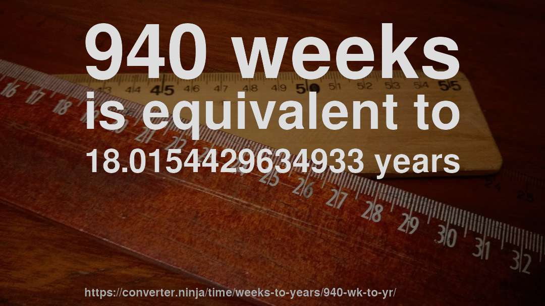 940 weeks is equivalent to 18.0154429634933 years