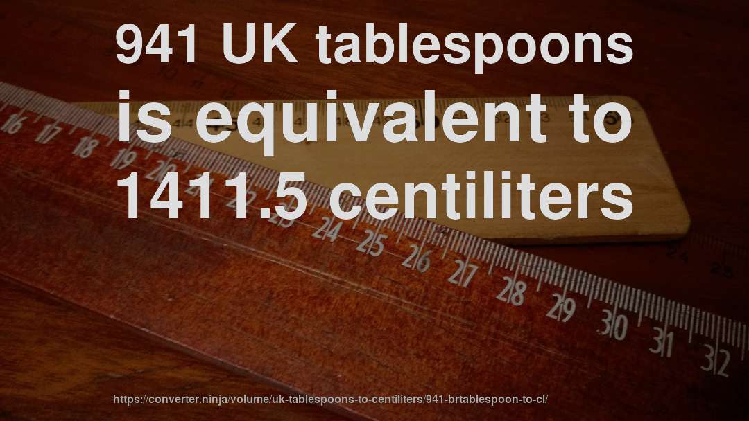 941 UK tablespoons is equivalent to 1411.5 centiliters