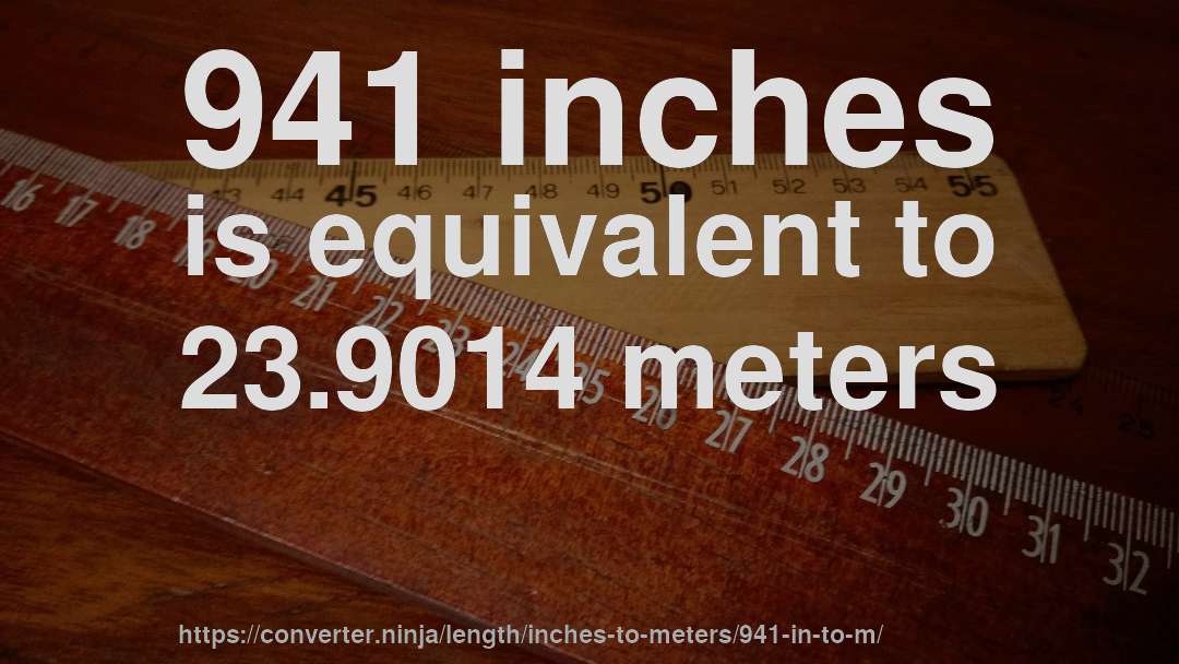 941 inches is equivalent to 23.9014 meters