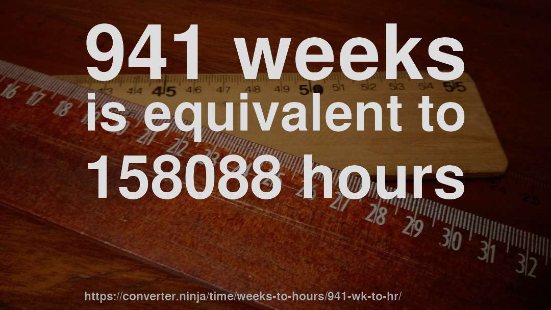 941 weeks is equivalent to 158088 hours