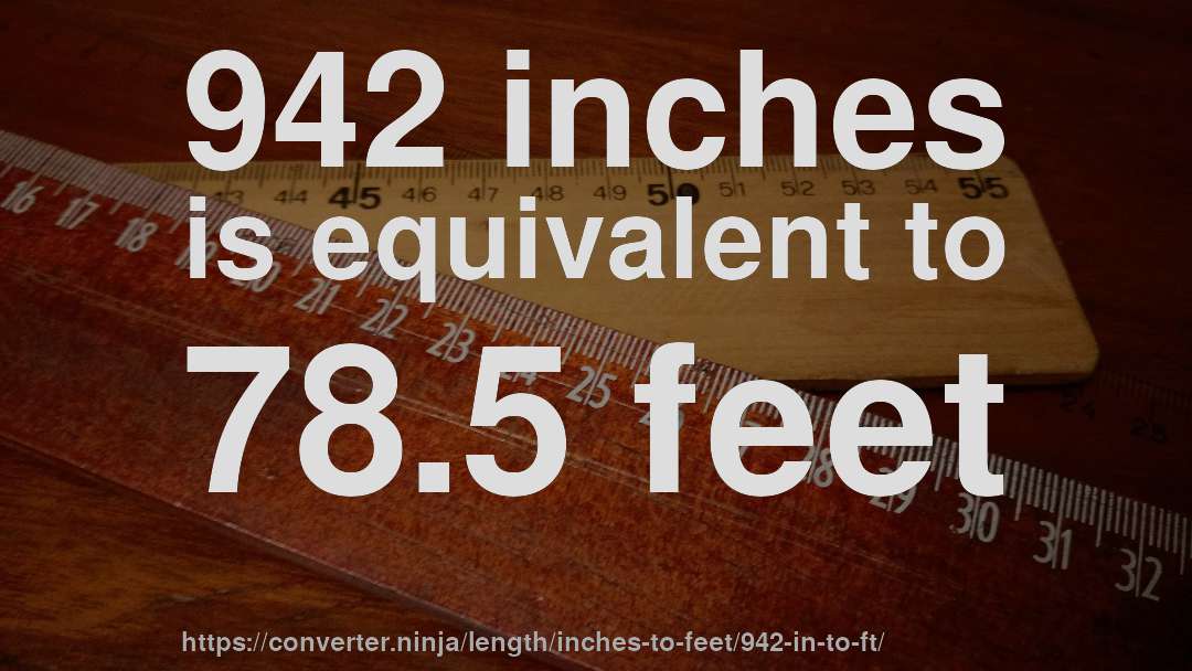 942 inches is equivalent to 78.5 feet
