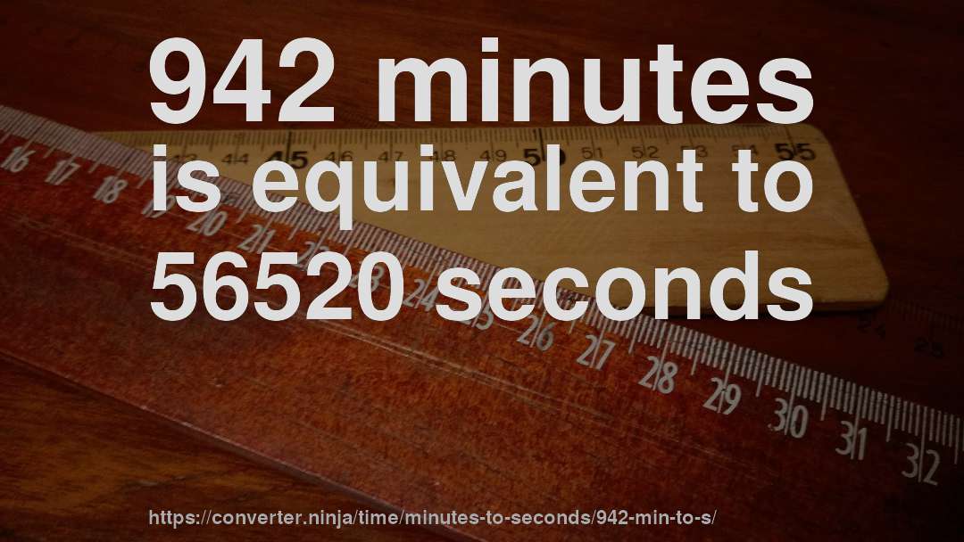 942 minutes is equivalent to 56520 seconds