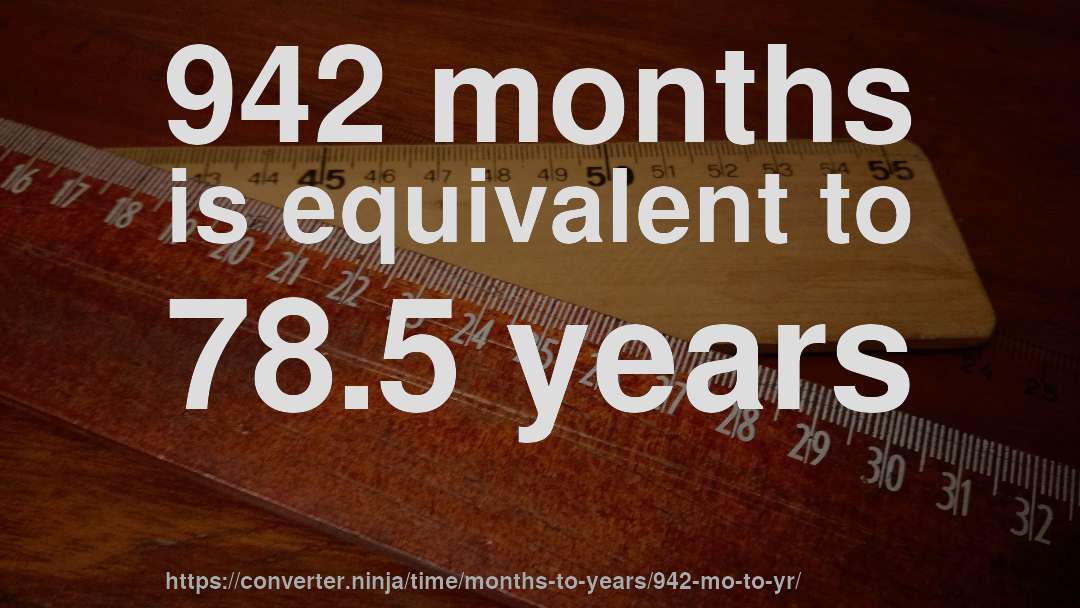 942 months is equivalent to 78.5 years